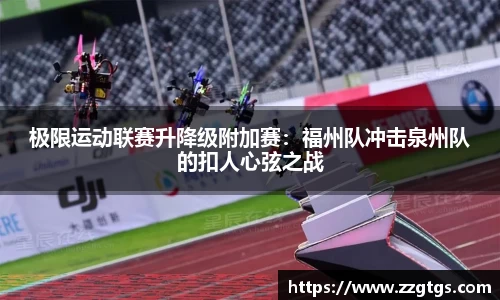 极限运动联赛升降级附加赛：福州队冲击泉州队的扣人心弦之战