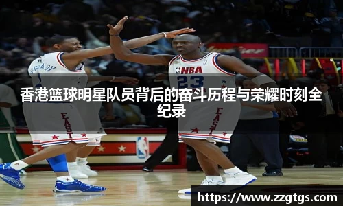 香港篮球明星队员背后的奋斗历程与荣耀时刻全纪录