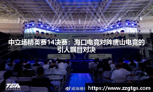 中立场精英赛14决赛：海口电竞对阵唐山电竞的引人瞩目对决
