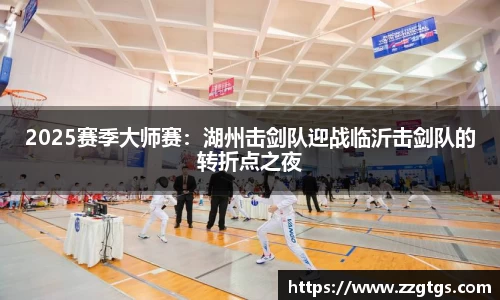 2025赛季大师赛：湖州击剑队迎战临沂击剑队的转折点之夜
