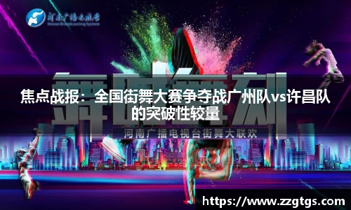 焦点战报：全国街舞大赛争夺战广州队vs许昌队的突破性较量